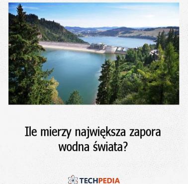 Ile mierzy największa zapora wodna świata?