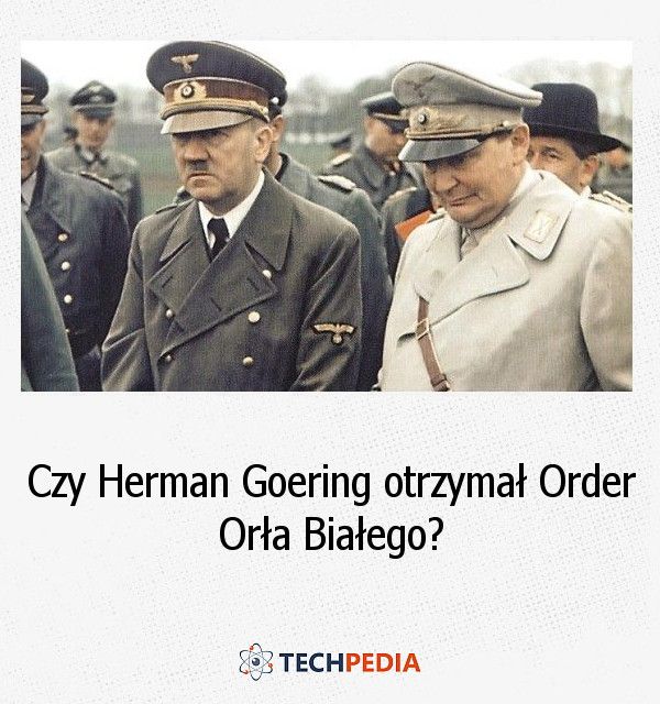Czy Herman Goering otrzymał Order Orła Białego?