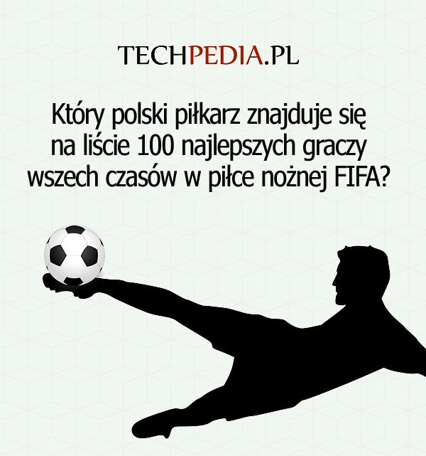 Który polski piłkarz znajduje się na liście 100 najlepszych graczy wszech czasów w piłce nożnej FIFA?