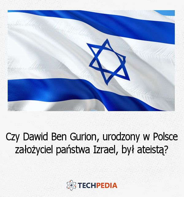 Czy Dawid Ben Gurion, urodzony w Polsce założyciel państwa Izrael, był ateistą?