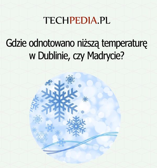 Gdzie odnotowano niższą temperaturę w Dublinie, czy Madrycie?