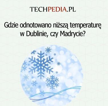 Gdzie odnotowano niższą temperaturę w Dublinie, czy Madrycie?