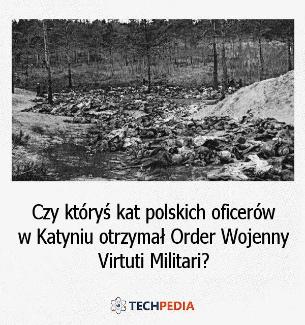 Czy któryś kat polskich oficerów w Katyniu otrzymał Order Wojenny Virtuti Militari?