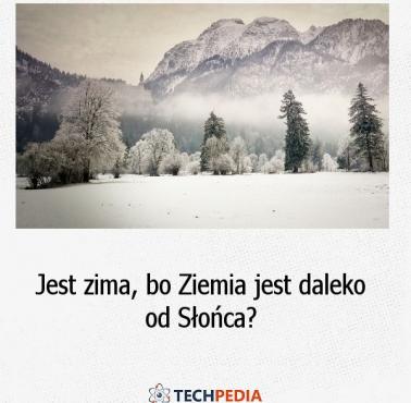 Jest zima, bo Ziemia jest daleko od Słońca?