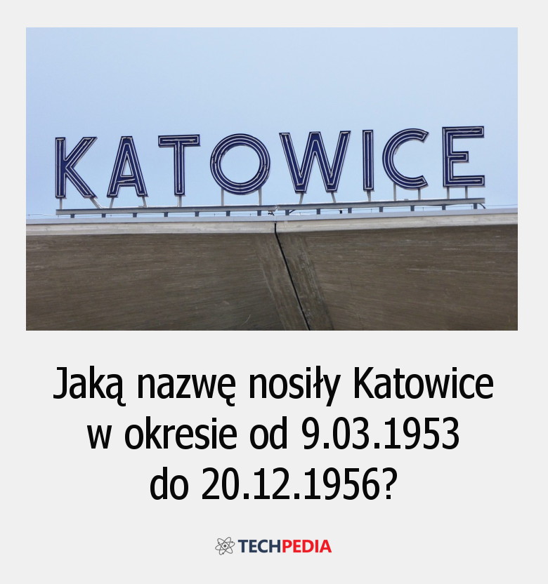 Jaką nazwę nosiły Katowice w okresie od 9.03.1953 do 20.12.1956?
