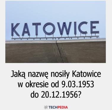 Jaką nazwę nosiły Katowice w okresie od 9.03.1953 do 20.12.1956?