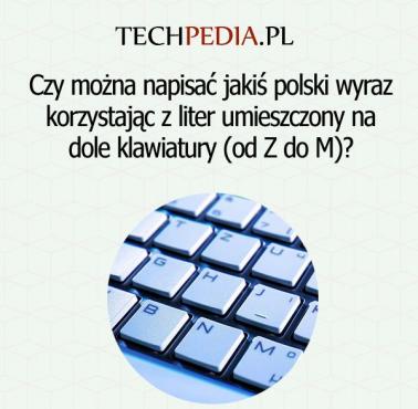 Czy można napisać jakiś polski wyraz korzystając z liter umieszczony na dole klawiatury (od Z do M)?