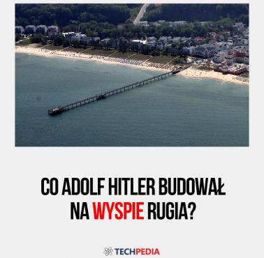 Co Adolf Hitler budował na wyspie Rugia?