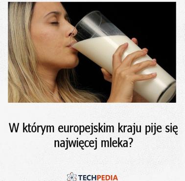 W którym europejskim kraju pije się najwięcej mleka?