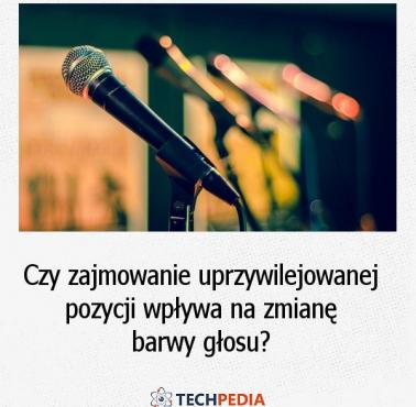 Czy zajmowanie uprzywilejowanej pozycji wpływa na zmianę barwy głosu?