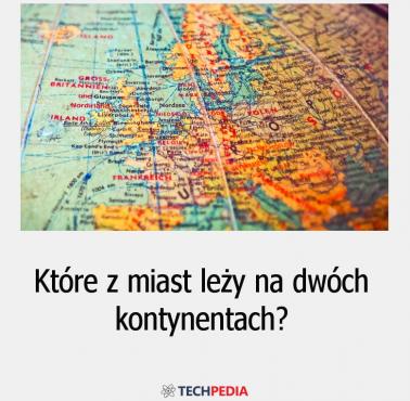 Które z miast leży na dwóch kontynentach?