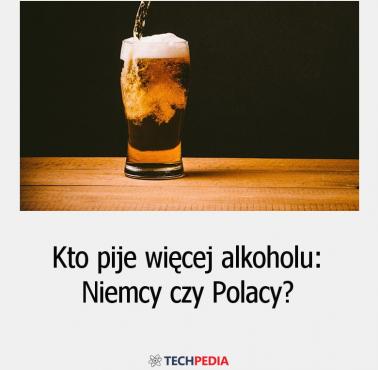 Kto pije więcej alkoholu: Niemcy czy Polacy?