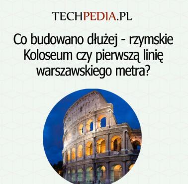 Co budowano dłużej - rzymskie Koloseum czy pierwszą linię warszawskiego metra?