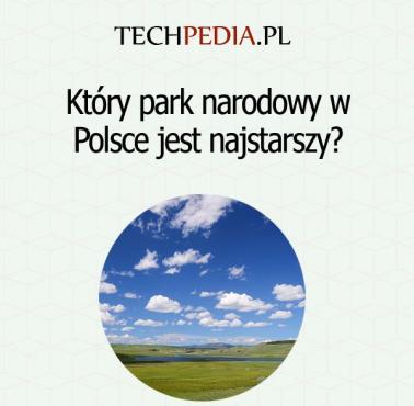 Który park narodowy w Polsce jest najstarszy?