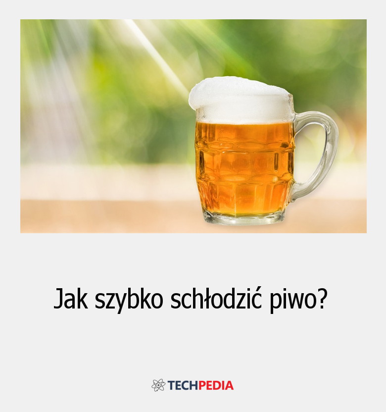 Jak szybko schłodzić piwo?