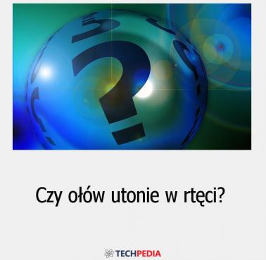 Czy ołów utonie w rtęci?