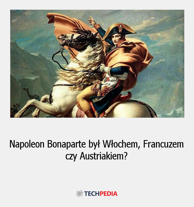 Czy Napoleon Bonaparte był Włochem, Francuzem czy Austriakiem?
