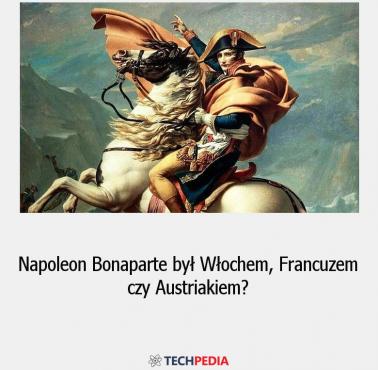 Czy Napoleon Bonaparte był Włochem, Francuzem czy Austriakiem?