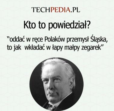 Kto to powiedział? “oddać w ręce Polaków przemysł Śląska, to jak  wkładać w łapy małpy zegarek”