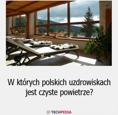 W których polskich uzdrowiskach jest czyste powietrze?