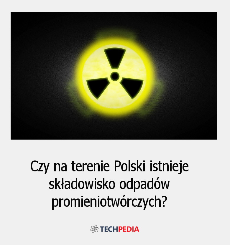 Czy na terenie Polski istnieje składowisko odpadów promieniotwórczych?