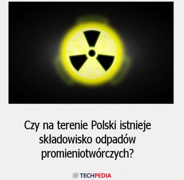 Czy na terenie Polski istnieje składowisko odpadów promieniotwórczych?