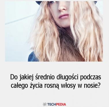 Do jakiej średnio długości podczas całego życia rosną włosy w nosie?