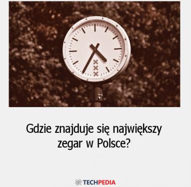 Gdzie znajduje się największy zegar w Polsce?