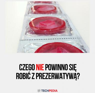 Czego nie powinno się robić z prezerwatywą?