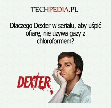 Dlaczego Dexter w serialu, aby uśpić ofiarę, nie używa gazy z chloroformem?