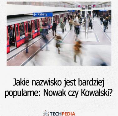 Jakie nazwisko jest bardziej popularne Nowak czy Kowalski?