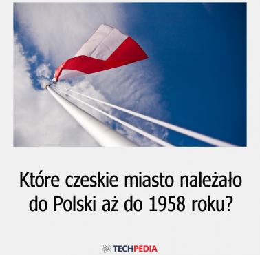 Które czeskie miasto należało do Polski aż do 1958 roku?