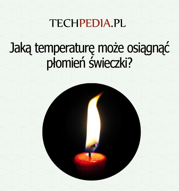 Jaką temperaturę może osiągnąć płomień świeczki?