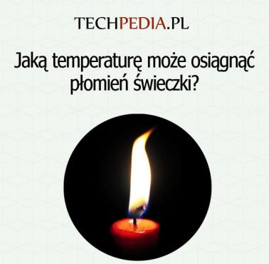 Jaką temperaturę może osiągnąć płomień świeczki?