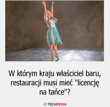 W którym kraju właściciel baru, restauracji musi mieć "licencję na tańce"?