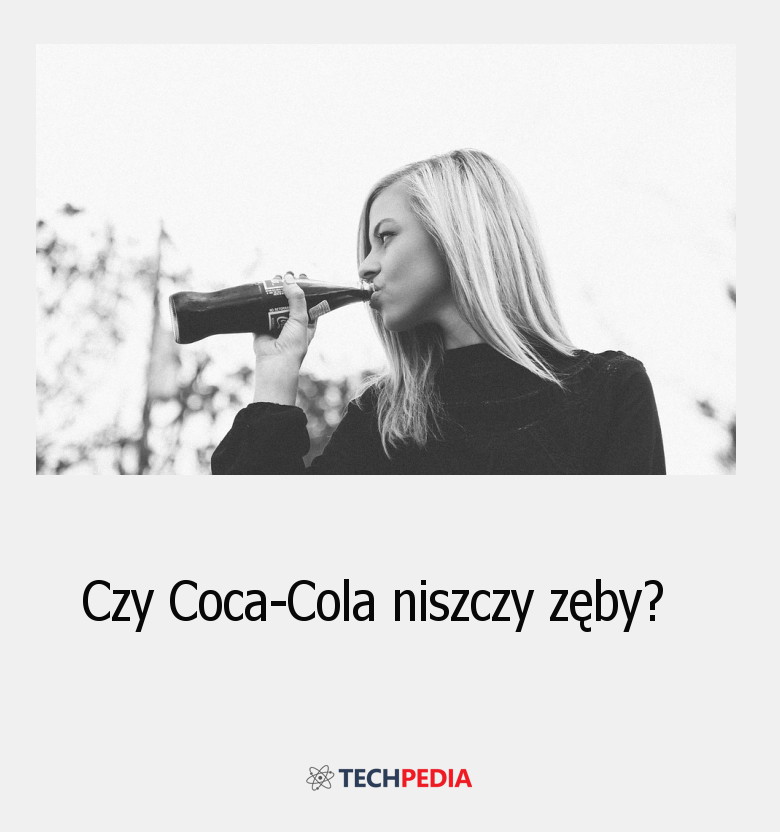 Czy Coca-Cola niszczy zęby?