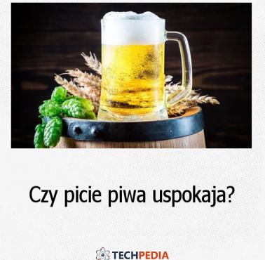 Czy picie piwa uspokaja?