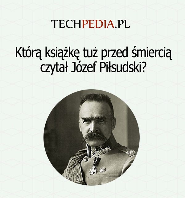 Którą książkę tuż przed śmiercią czytał Józef Piłsudski?