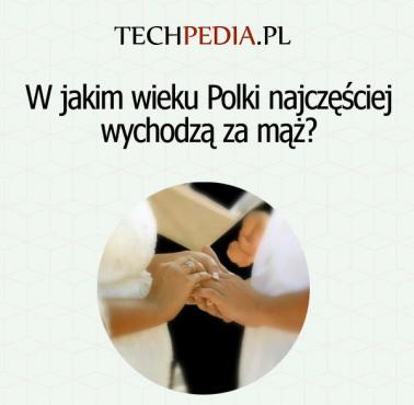 W jakim wieku Polki najczęściej wychodzą za mąż?