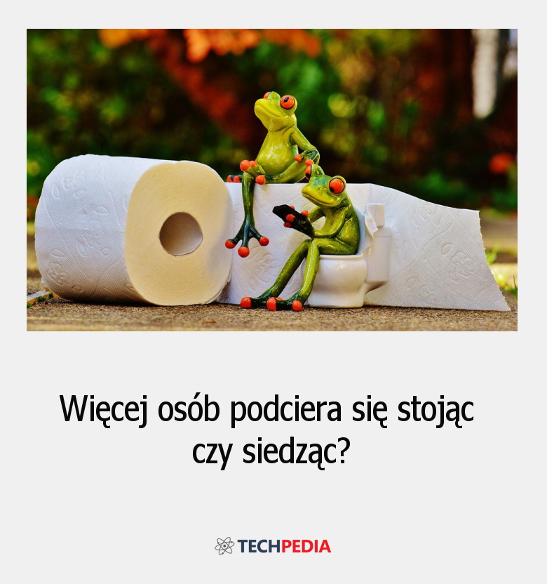 Więcej osób podciera się stojąc, czy siedząc?