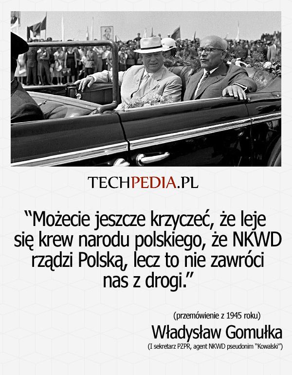 Możecie jeszcze krzyczeć, że leje  się krew narodu polskiego, że NKWD rządzi Polską, lecz to nie zawróci nas z drogi.” Gomułka