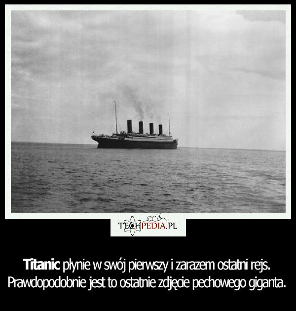 Titanic płynie w swój pierwszy i zarazem ostatni rejs. Prawdopodobnie jest to ostatnie zdjęcie pechowego giganta.