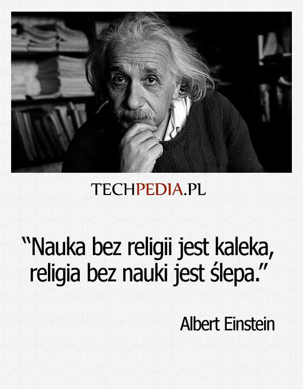 Albert Einstein o religii i jej znaczeniu Nauka bez religii jest kaleką, religia bez nauki jest ślepa