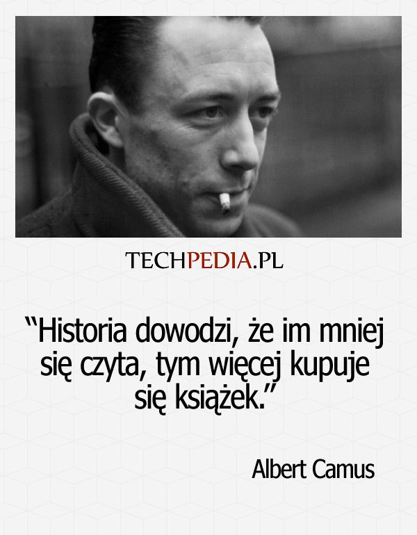 “His­to­ria do­wodzi, że im mniej się czy­ta, tym więcej ku­puje się książek.” Albert Camus