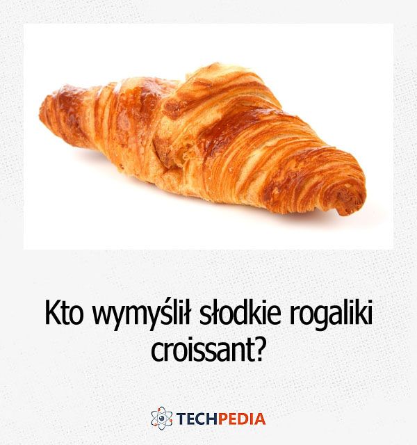 Kto wymyślił słodkie rogaliki croissant?