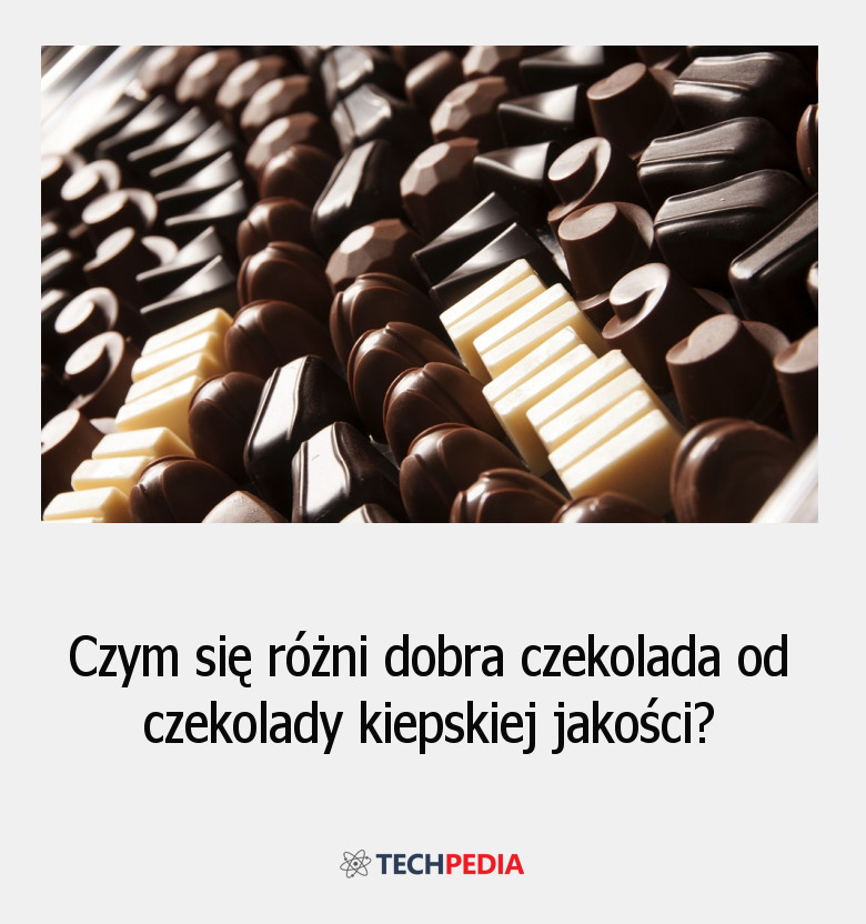 Czym się różni dobra czekolada od czekolady kiepskiej jakości?