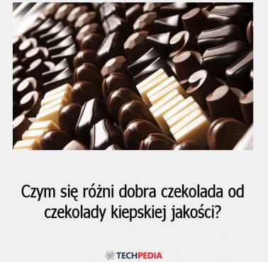 Czym się różni dobra czekolada od czekolady kiepskiej jakości?