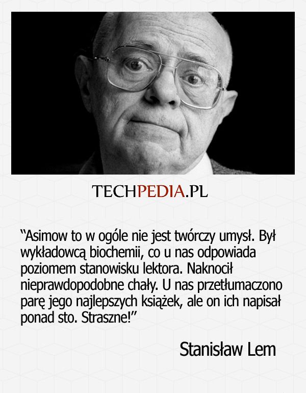 Asimow to w ogóle nie jest twórczy umysł. Był wykładowcą biochemii, co u nas odpowiada poziomem stanowisku lektora.