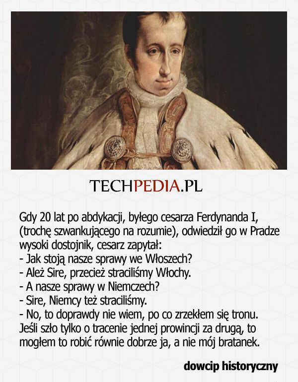 Gdy 20 lat po abdykacji, byłego cesarza Ferdynanda I, (trochę szwankującego na rozumie), odwiedził go w Pradze wysoki ....