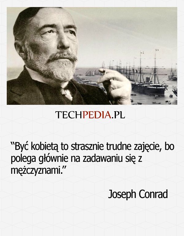 “Być kobietą to strasznie trudne zajęcie, bo polega głównie na zadawaniu się z  mężczyznami.” Joseph Conrad